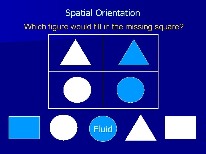 Spatial Orientation Which figure would fill in the missing square? Fluid 