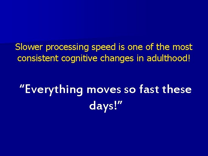 Slower processing speed is one of the most consistent cognitive changes in adulthood! “Everything