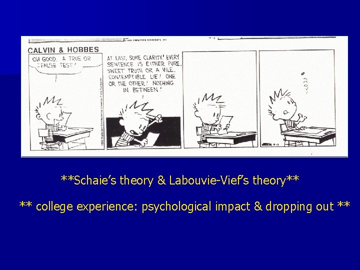 **Schaie’s theory & Labouvie-Vief’s theory** ** college experience: psychological impact & dropping out **