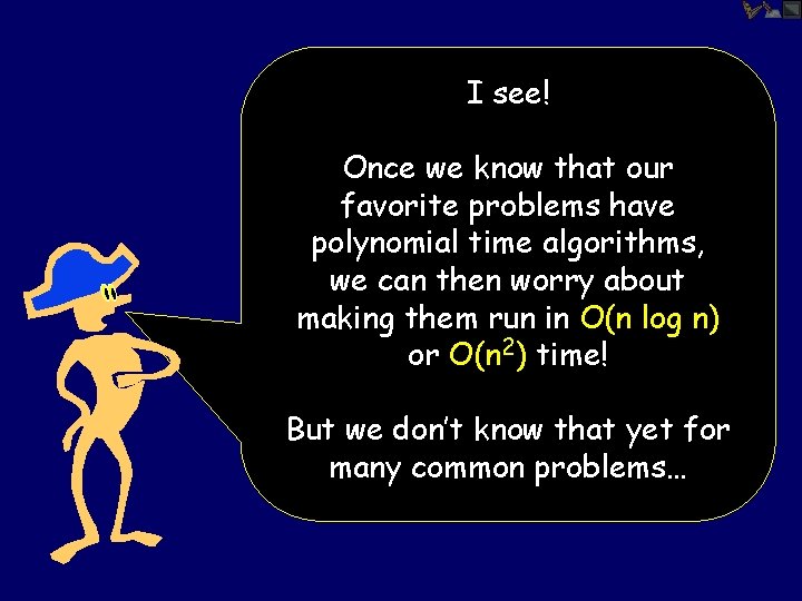 I see! Once we know that our favorite problems have polynomial time algorithms, we