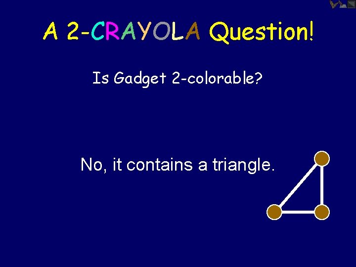 A 2 -CRAYOLA Question! Is Gadget 2 -colorable? No, it contains a triangle. 