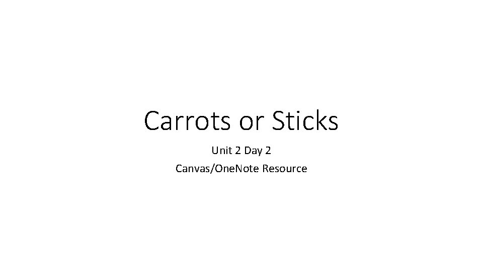 Carrots or Sticks Unit 2 Day 2 Canvas/One. Note Resource 