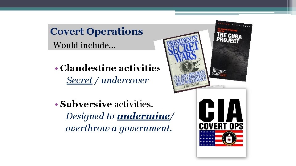 Covert Operations Would include… • Clandestine activities Secret / undercover • Subversive activities. Designed
