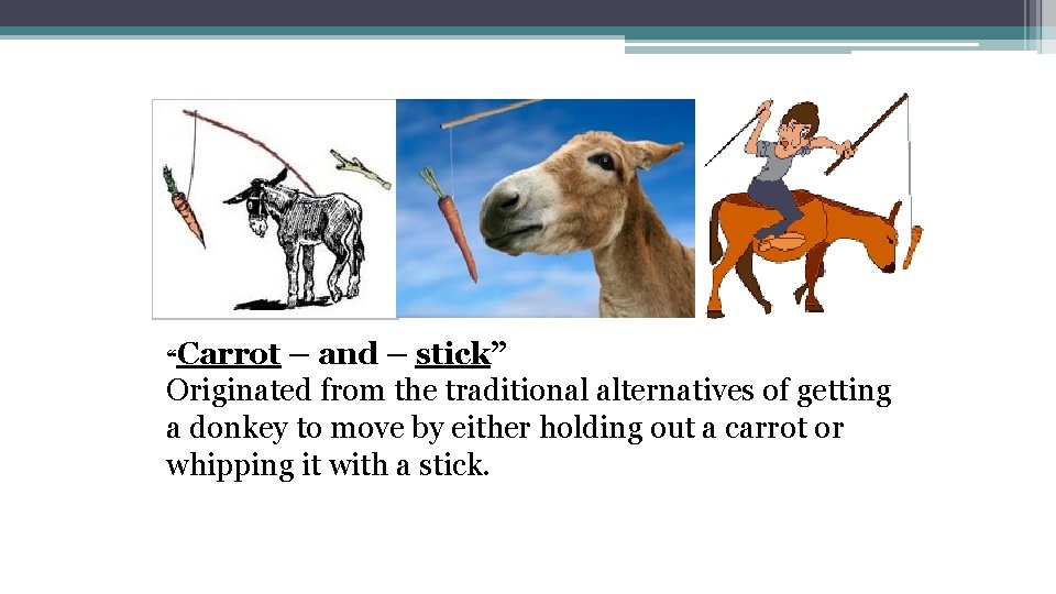“Carrot – and – stick” Originated from the traditional alternatives of getting a donkey