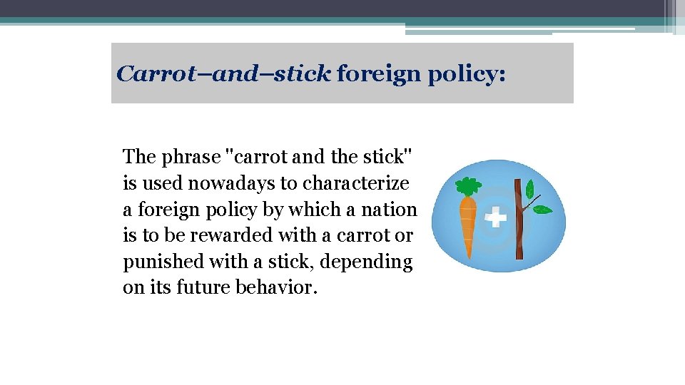Carrot–and–stick foreign policy: The phrase ''carrot and the stick'' is used nowadays to characterize
