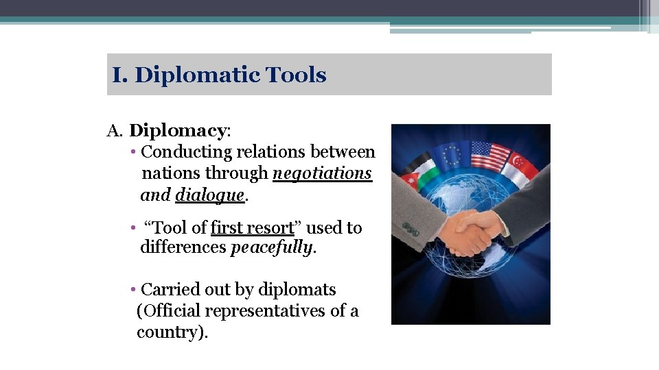 I. Diplomatic Tools A. Diplomacy: • Conducting relations between nations through negotiations and dialogue.