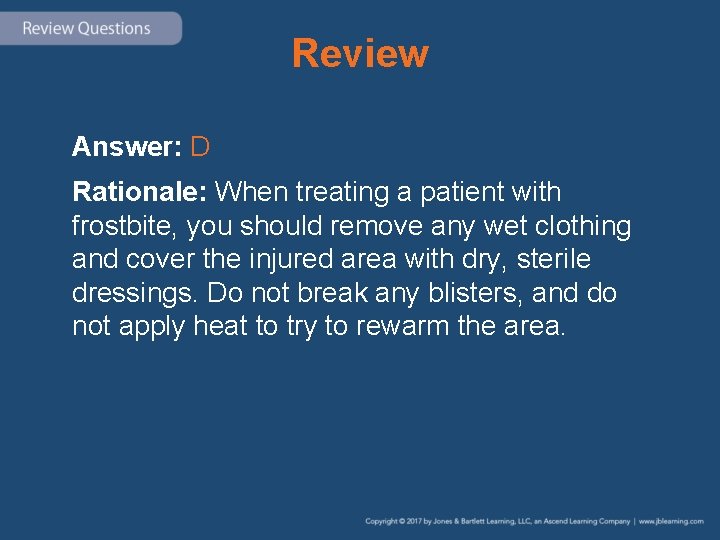 Review Answer: D Rationale: When treating a patient with frostbite, you should remove any