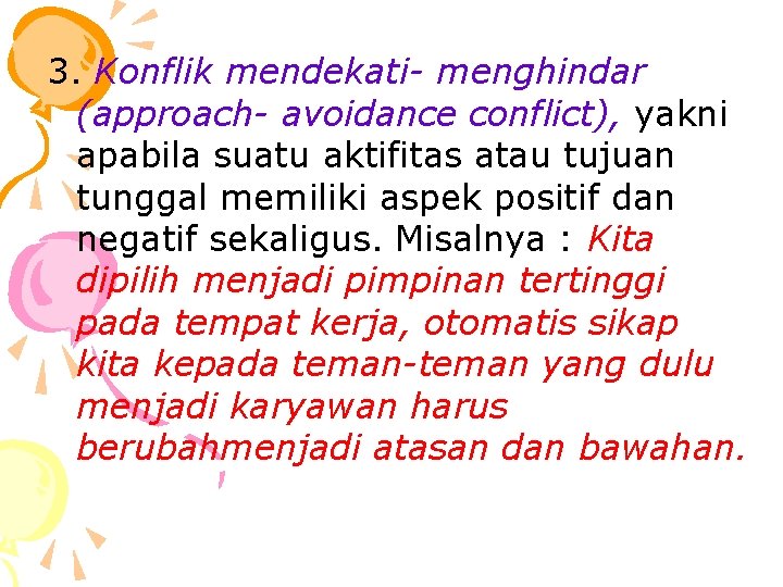 3. Konflik mendekati- menghindar (approach- avoidance conflict), yakni apabila suatu aktifitas atau tujuan tunggal