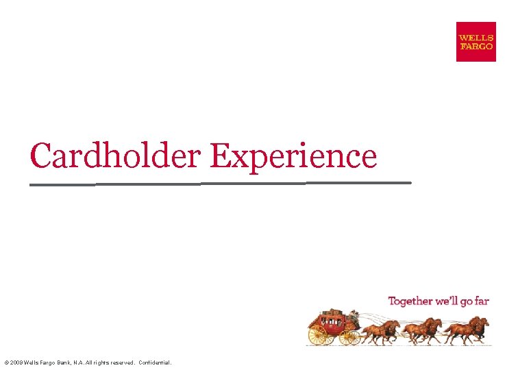 Cardholder Experience © 2009 Wells Fargo Bank, N. A. All rights reserved. Confidential. 