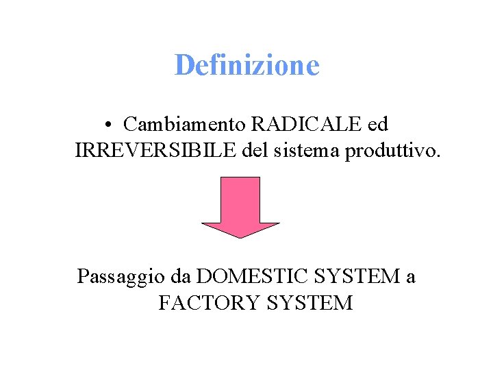 Definizione • Cambiamento RADICALE ed IRREVERSIBILE del sistema produttivo. Passaggio da DOMESTIC SYSTEM a