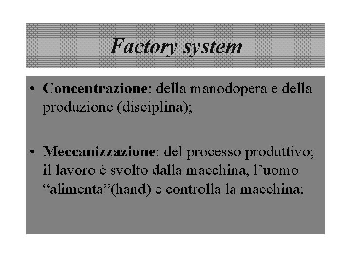 Factory system • Concentrazione: della manodopera e della produzione (disciplina); • Meccanizzazione: del processo