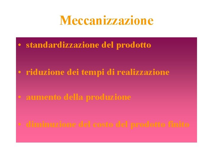 Meccanizzazione • standardizzazione del prodotto • riduzione dei tempi di realizzazione • aumento della