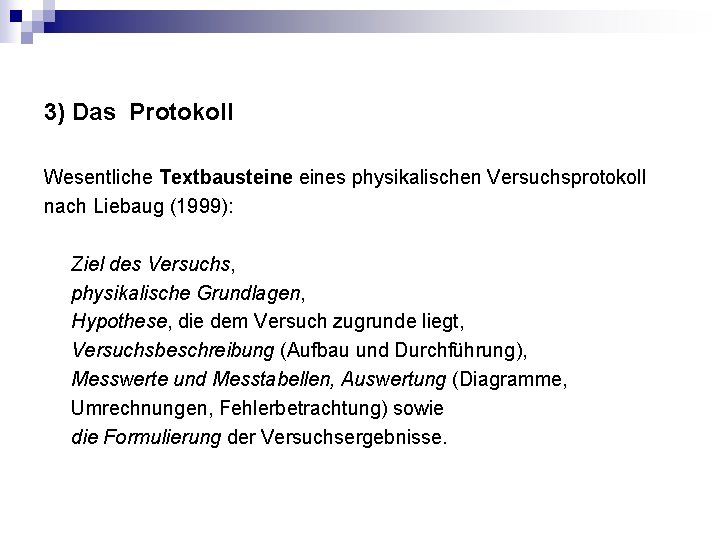 3) Das Protokoll Wesentliche Textbausteines physikalischen Versuchsprotokoll nach Liebaug (1999): Ziel des Versuchs, physikalische