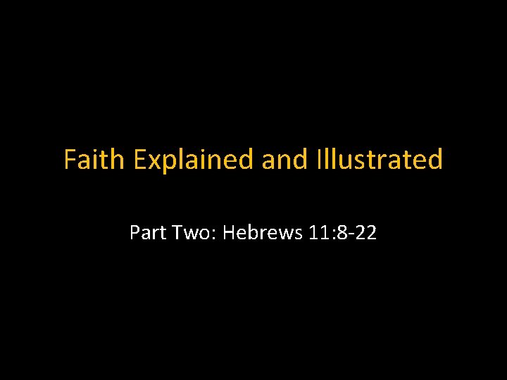 Faith Explained and Illustrated Part Two: Hebrews 11: 8 -22 