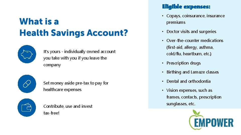 Eligible expenses: • Copays, coinsurance, insurance premiums • Doctor visits and surgeries • Over-the-counter