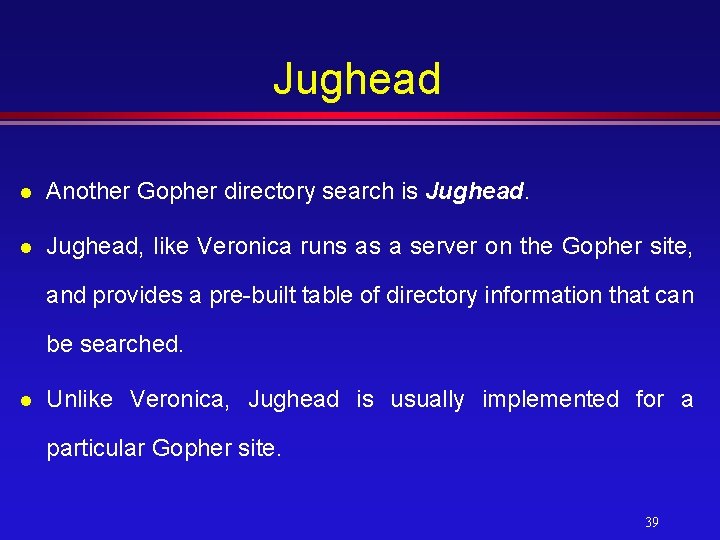 Jughead l Another Gopher directory search is Jughead. l Jughead, like Veronica runs as