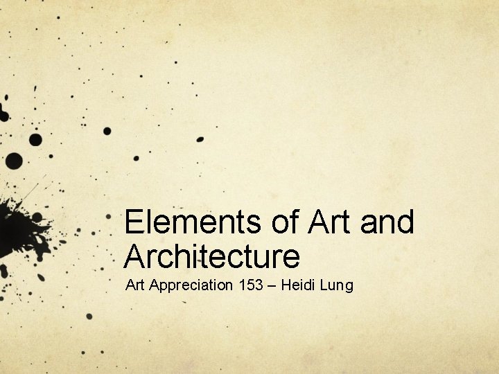 Elements of Art and Architecture Art Appreciation 153 – Heidi Lung 