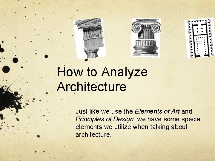 How to Analyze Architecture Just like we use the Elements of Art and Principles