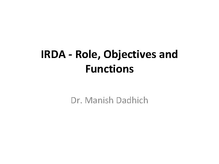 IRDA - Role, Objectives and Functions Dr. Manish Dadhich 