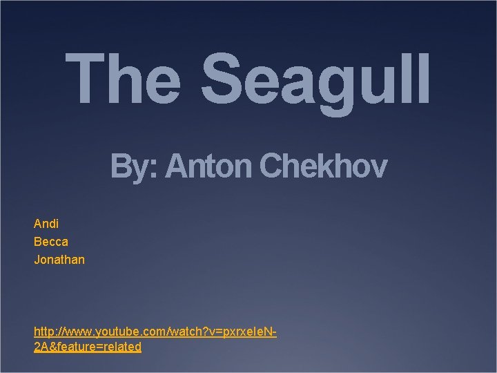 The Seagull By: Anton Chekhov Andi Becca Jonathan http: //www. youtube. com/watch? v=pxrxe. Ie.