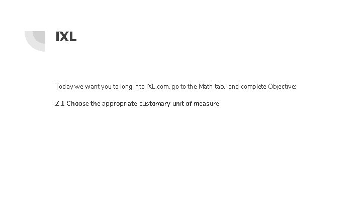 IXL Today we want you to long into IXL. com, go to the Math