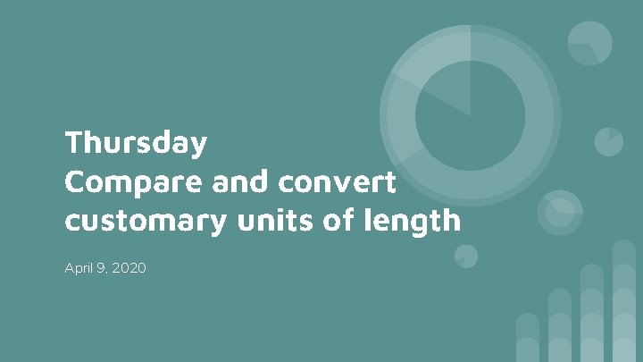 Thursday Compare and convert customary units of length April 9, 2020 