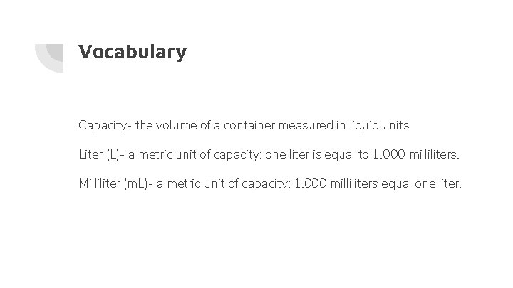 Vocabulary Capacity- the volume of a container measured in liquid units Liter (L)- a