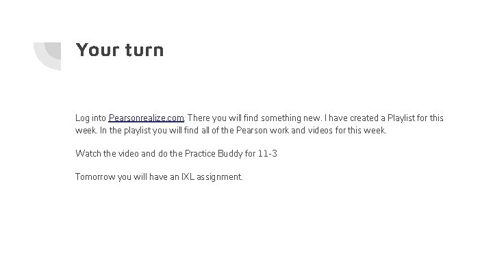 Your turn Log into Pearsonrealize. com. There you will find something new. I have