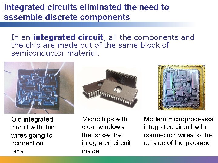 Integrated circuits eliminated the need to assemble discrete components In an integrated circuit, all