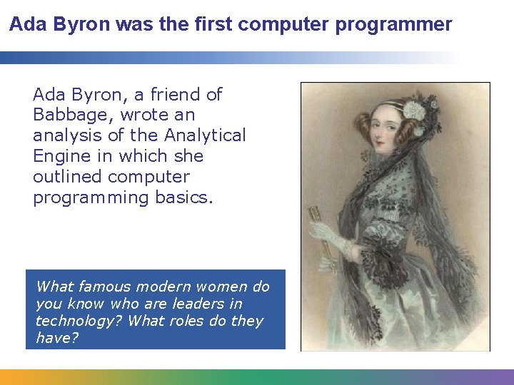Ada Byron was the first computer programmer Ada Byron, a friend of Babbage, wrote