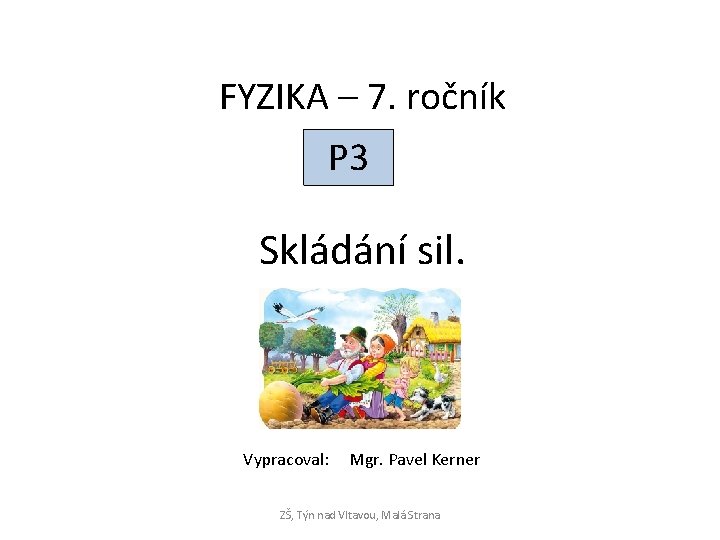 FYZIKA – 7. ročník P 3 Skládání sil. Vypracoval: Mgr. Pavel Kerner ZŠ, Týn