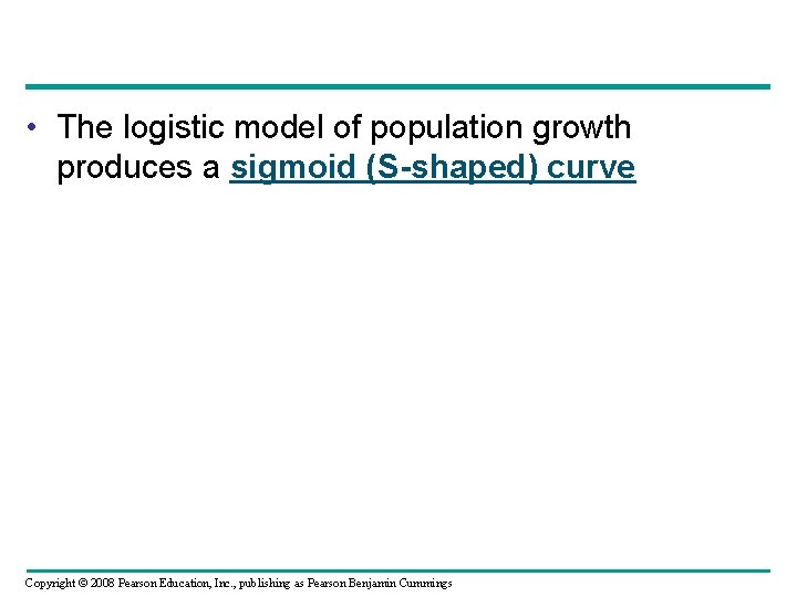  • The logistic model of population growth produces a sigmoid (S-shaped) curve Copyright