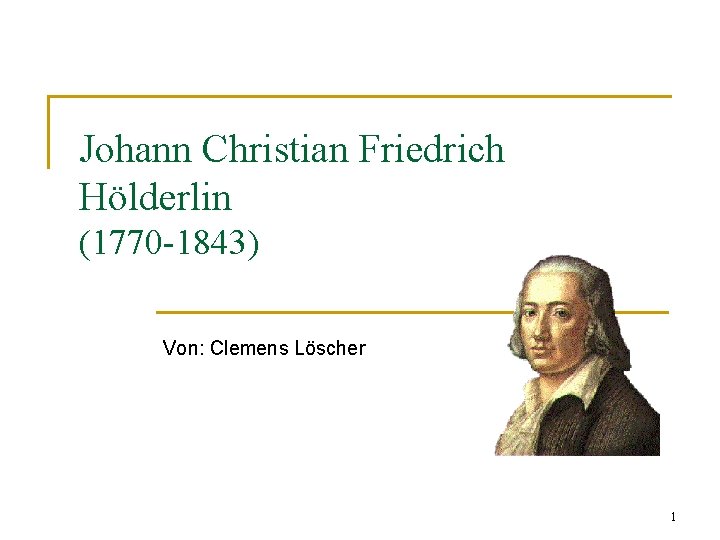 Johann Christian Friedrich Hölderlin (1770 -1843) Von: Clemens Löscher 1 