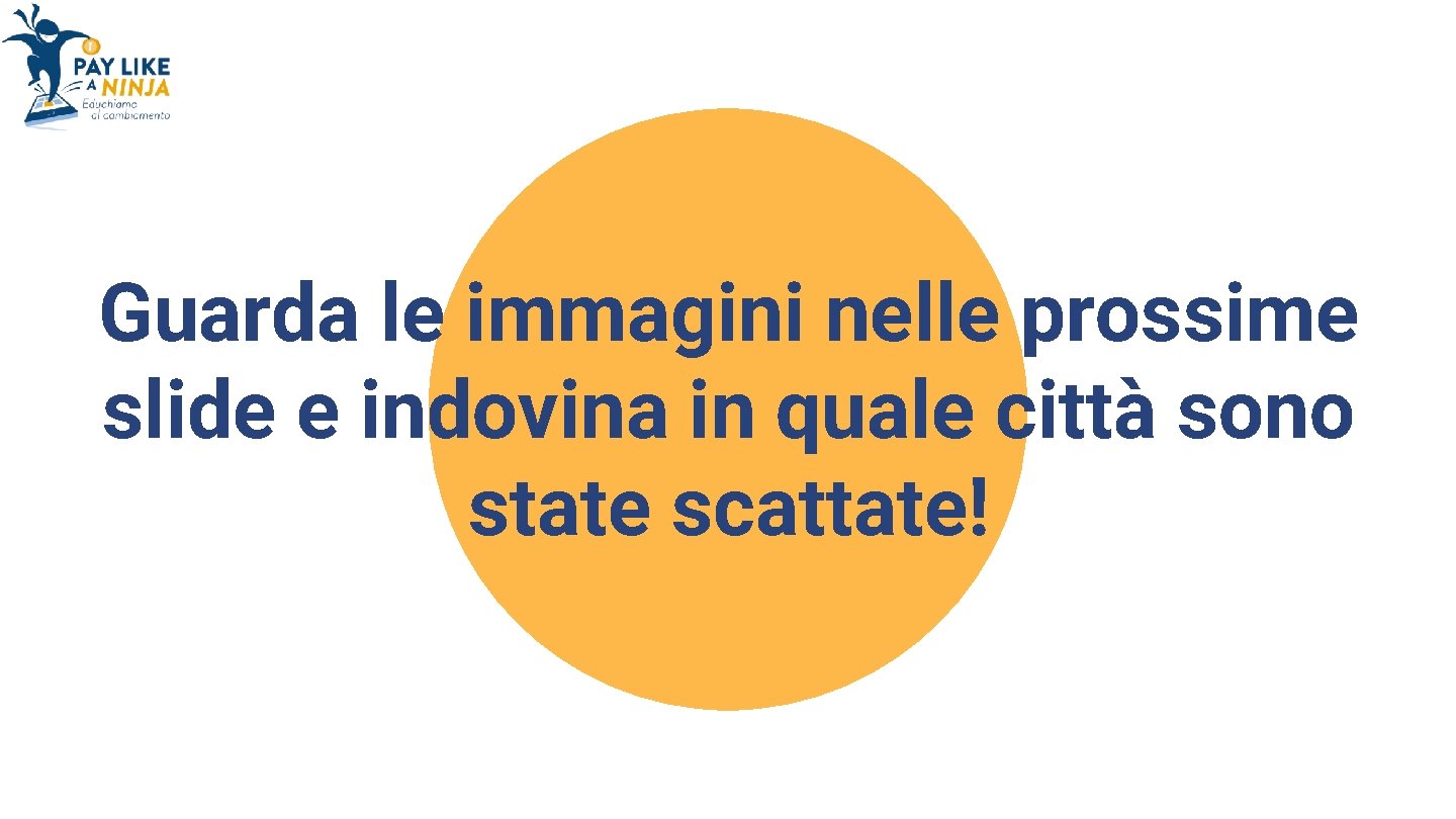 Guarda le immagini nelle prossime slide e indovina in quale città sono state scattate!