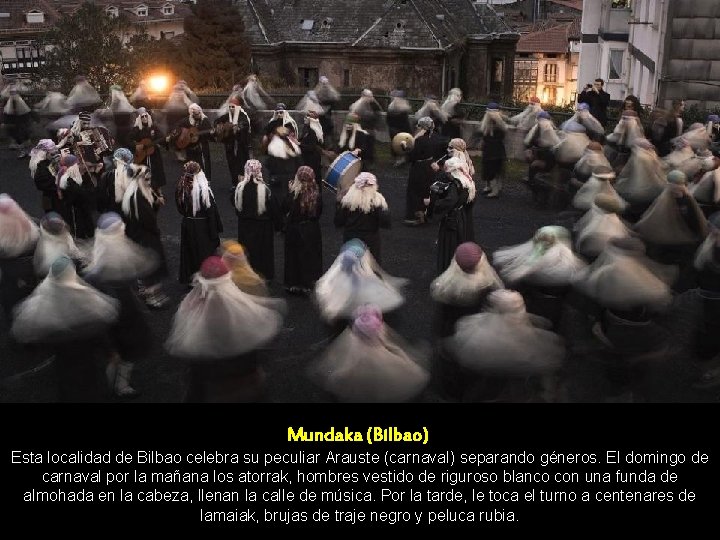 Mundaka (Bilbao) Esta localidad de Bilbao celebra su peculiar Arauste (carnaval) separando géneros. El