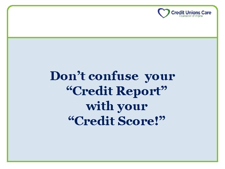 Don’t confuse your “Credit Report” with your “Credit Score!” 