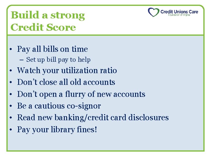 Build a strong Credit Score • Pay all bills on time – Set up