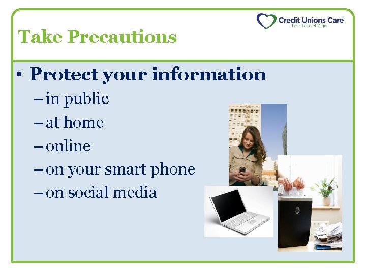 Take Precautions • Protect your information – in public – at home – online