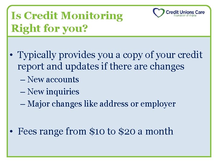 Is Credit Monitoring Right for you? • Typically provides you a copy of your