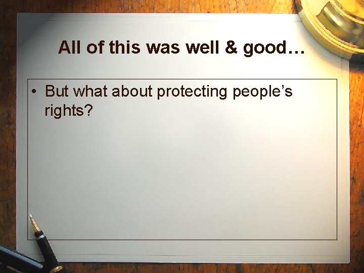 All of this was well & good… • But what about protecting people’s rights?