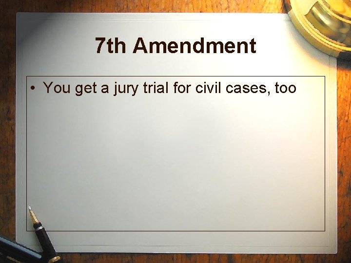 7 th Amendment • You get a jury trial for civil cases, too 