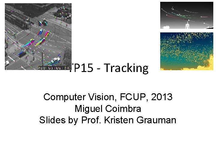 TP 15 - Tracking Computer Vision, FCUP, 2013 Miguel Coimbra Slides by Prof. Kristen