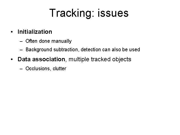 Tracking: issues • Initialization – Often done manually – Background subtraction, detection can also