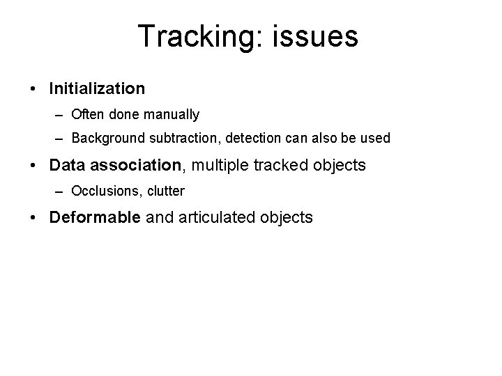 Tracking: issues • Initialization – Often done manually – Background subtraction, detection can also