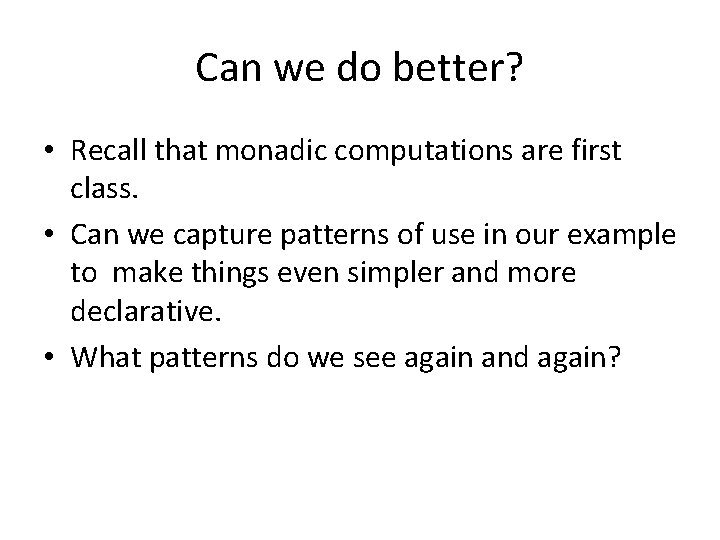 Can we do better? • Recall that monadic computations are first class. • Can