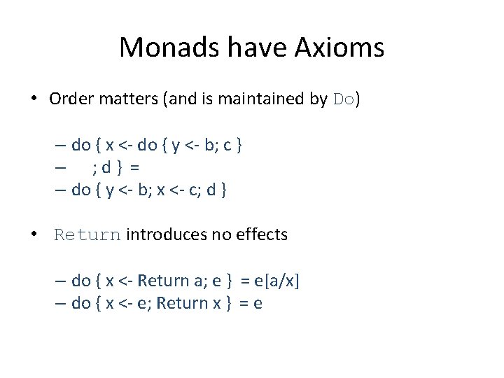 Monads have Axioms • Order matters (and is maintained by Do) – do {