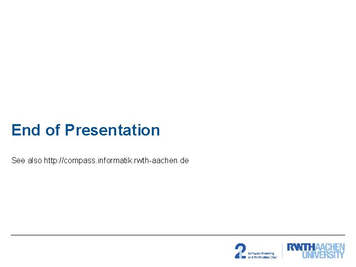 End of Presentation See also http: //compass. informatik. rwth-aachen. de End of Presentation See also http: //compass. informatik. rwth-aachen. de