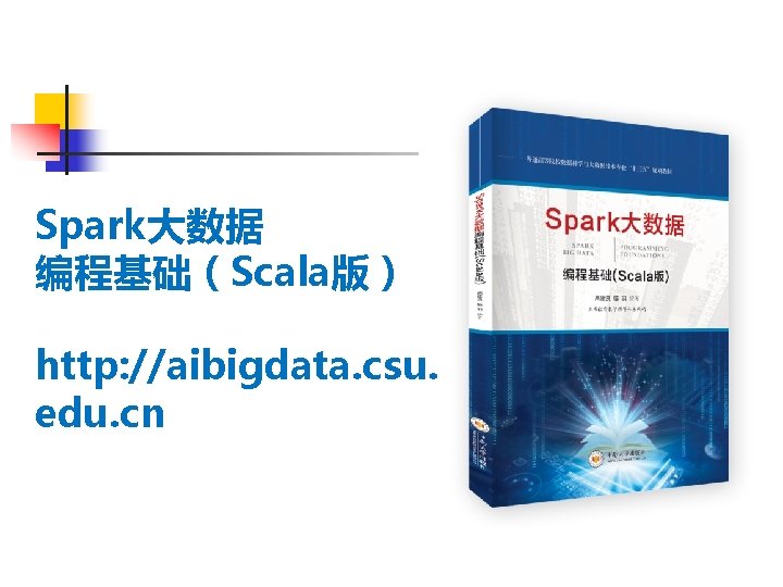 Spark大数据 编程基础（Scala版） http: //aibigdata. csu. edu. cn 