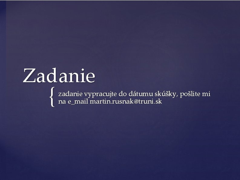 Zadanie { zadanie vypracujte do dátumu skúšky, pošlite mi na e_mail martin. rusnak@truni. sk