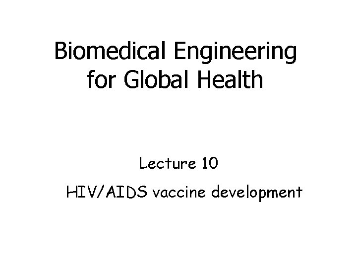 Biomedical Engineering for Global Health Lecture 10 HIV/AIDS vaccine development 